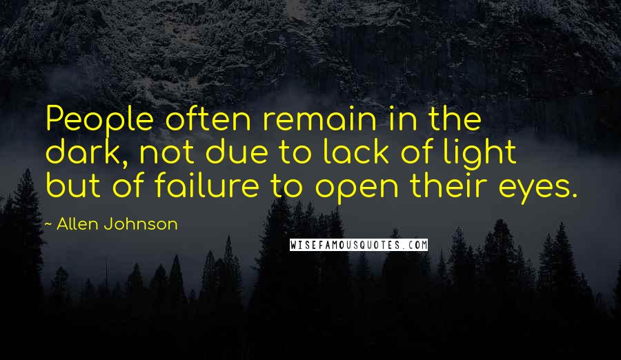 Allen Johnson Quotes: People often remain in the dark, not due to lack of light but of failure to open their eyes.