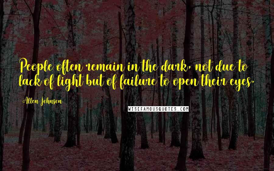 Allen Johnson Quotes: People often remain in the dark, not due to lack of light but of failure to open their eyes.