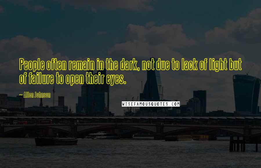 Allen Johnson Quotes: People often remain in the dark, not due to lack of light but of failure to open their eyes.