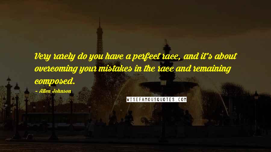 Allen Johnson Quotes: Very rarely do you have a perfect race, and it's about overcoming your mistakes in the race and remaining composed.