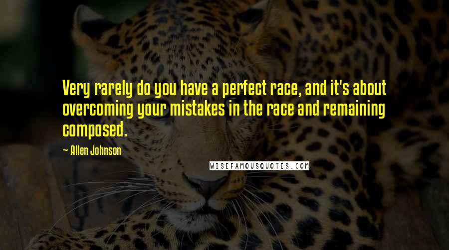 Allen Johnson Quotes: Very rarely do you have a perfect race, and it's about overcoming your mistakes in the race and remaining composed.