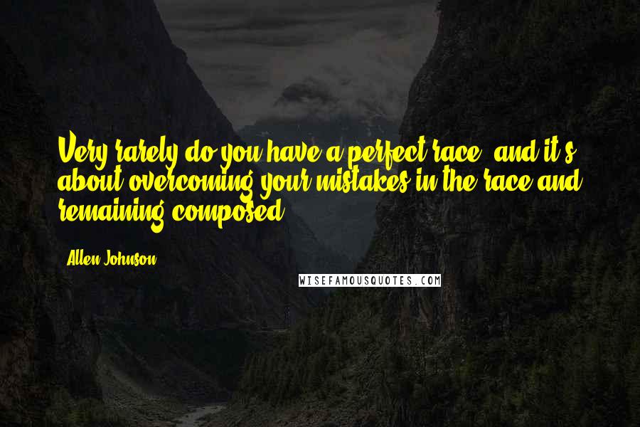 Allen Johnson Quotes: Very rarely do you have a perfect race, and it's about overcoming your mistakes in the race and remaining composed.