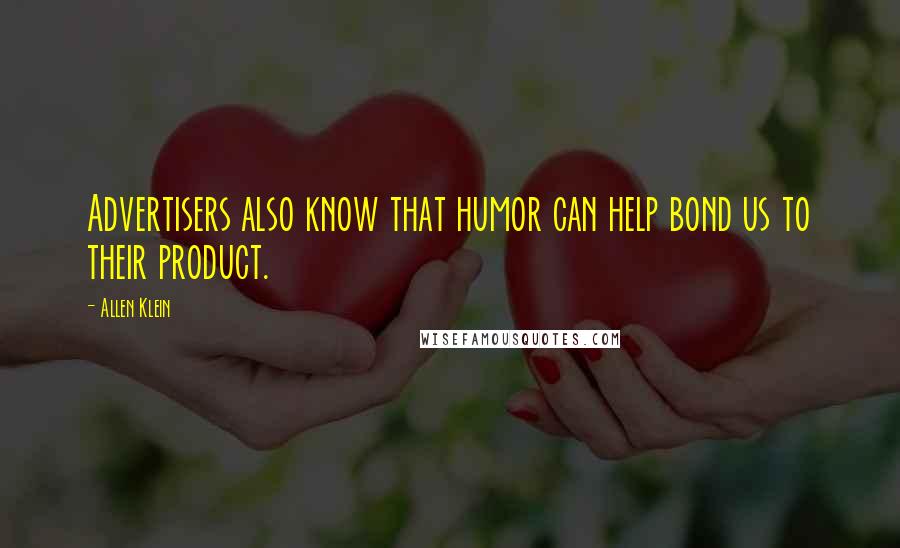 Allen Klein Quotes: Advertisers also know that humor can help bond us to their product.