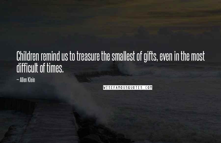 Allen Klein Quotes: Children remind us to treasure the smallest of gifts, even in the most difficult of times.