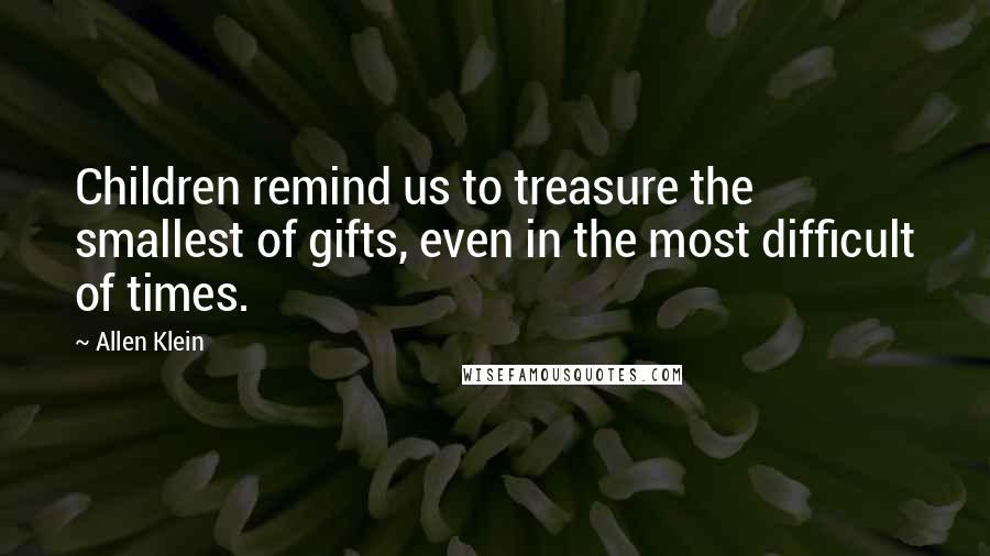 Allen Klein Quotes: Children remind us to treasure the smallest of gifts, even in the most difficult of times.