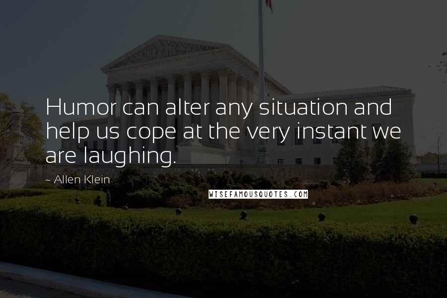 Allen Klein Quotes: Humor can alter any situation and help us cope at the very instant we are laughing.