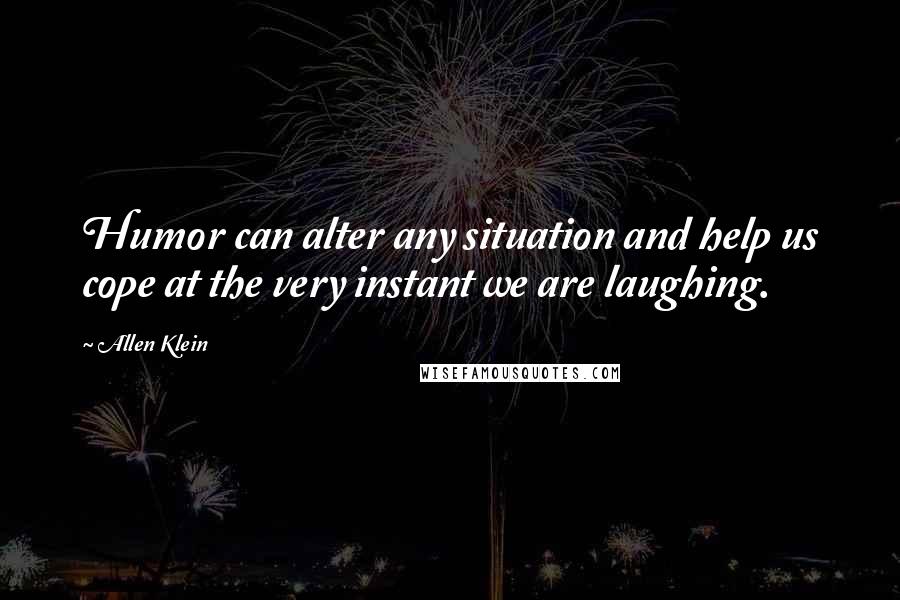 Allen Klein Quotes: Humor can alter any situation and help us cope at the very instant we are laughing.