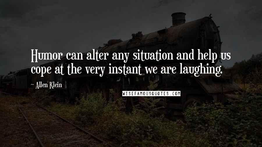 Allen Klein Quotes: Humor can alter any situation and help us cope at the very instant we are laughing.