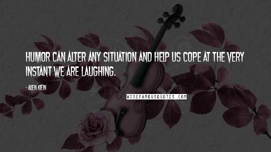 Allen Klein Quotes: Humor can alter any situation and help us cope at the very instant we are laughing.