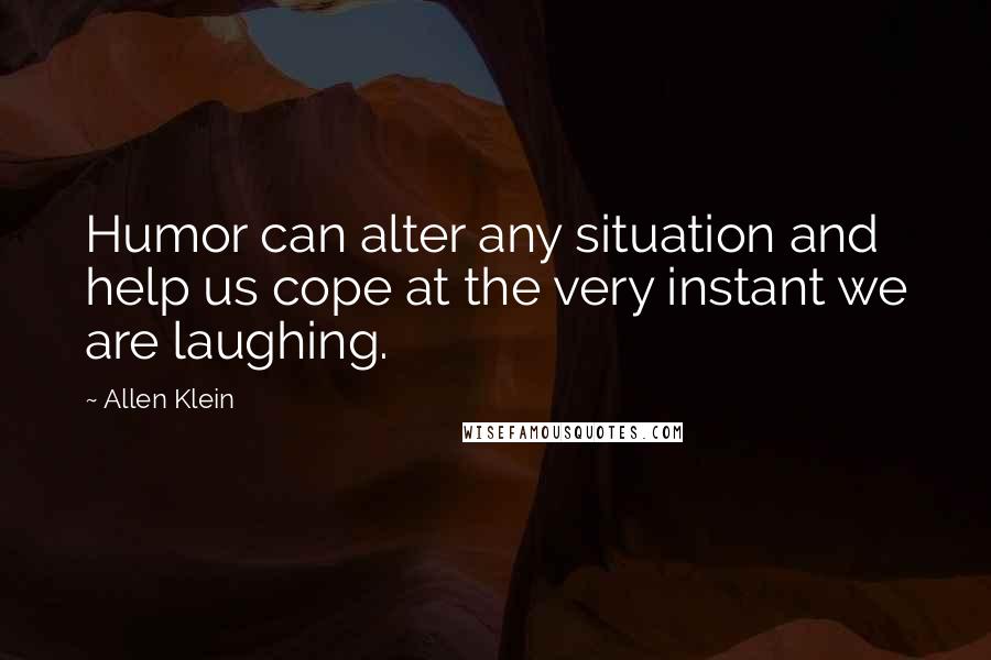 Allen Klein Quotes: Humor can alter any situation and help us cope at the very instant we are laughing.