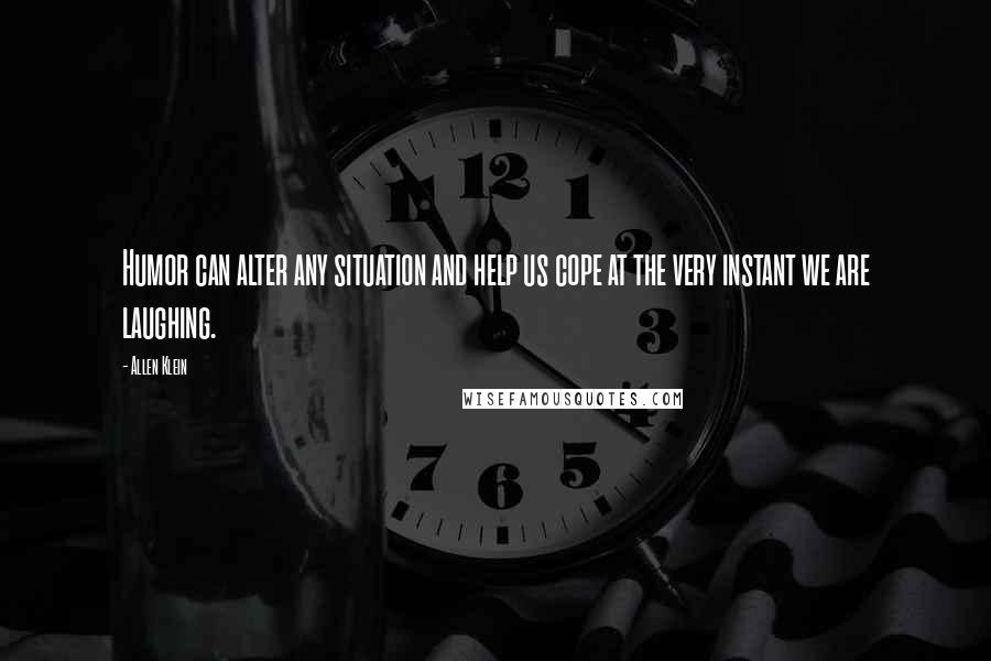 Allen Klein Quotes: Humor can alter any situation and help us cope at the very instant we are laughing.