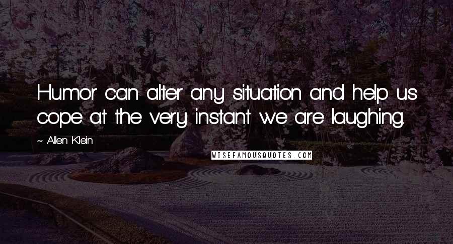 Allen Klein Quotes: Humor can alter any situation and help us cope at the very instant we are laughing.