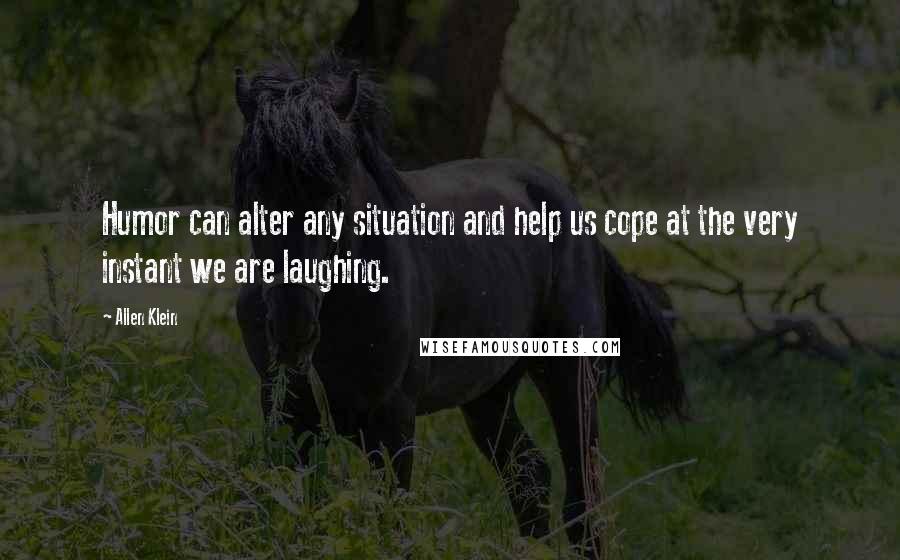 Allen Klein Quotes: Humor can alter any situation and help us cope at the very instant we are laughing.
