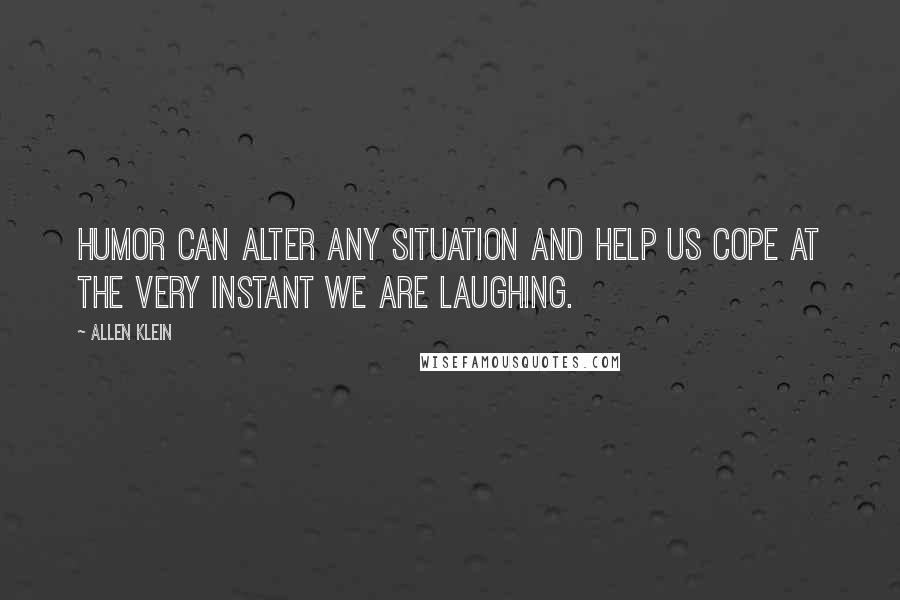 Allen Klein Quotes: Humor can alter any situation and help us cope at the very instant we are laughing.