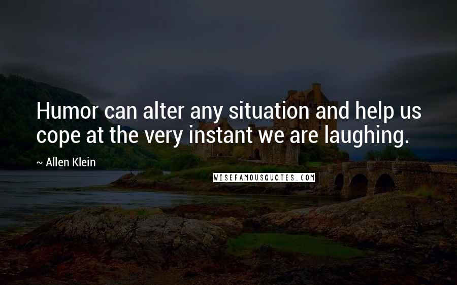 Allen Klein Quotes: Humor can alter any situation and help us cope at the very instant we are laughing.