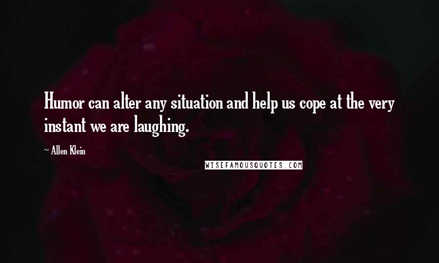 Allen Klein Quotes: Humor can alter any situation and help us cope at the very instant we are laughing.