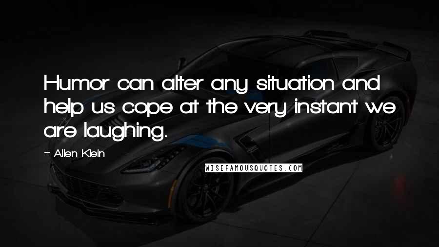 Allen Klein Quotes: Humor can alter any situation and help us cope at the very instant we are laughing.