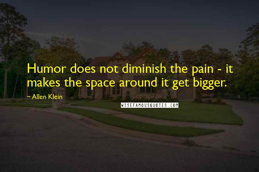 Allen Klein Quotes: Humor does not diminish the pain - it makes the space around it get bigger.