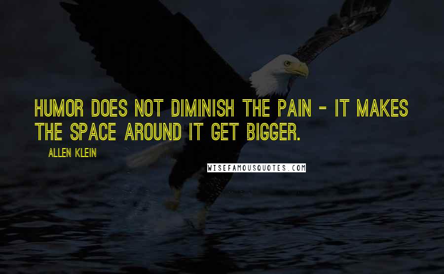 Allen Klein Quotes: Humor does not diminish the pain - it makes the space around it get bigger.