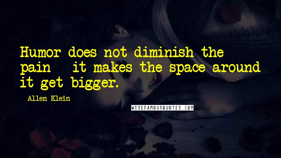 Allen Klein Quotes: Humor does not diminish the pain - it makes the space around it get bigger.