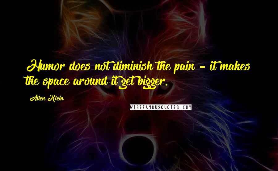 Allen Klein Quotes: Humor does not diminish the pain - it makes the space around it get bigger.