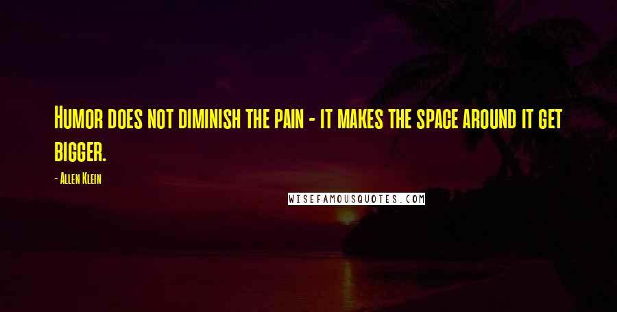 Allen Klein Quotes: Humor does not diminish the pain - it makes the space around it get bigger.