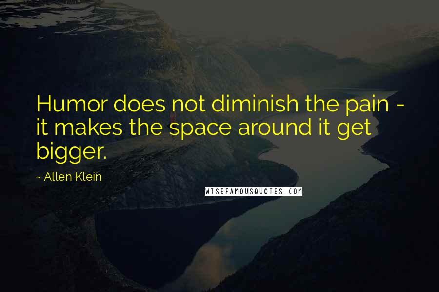 Allen Klein Quotes: Humor does not diminish the pain - it makes the space around it get bigger.