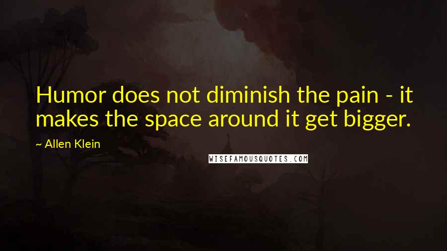 Allen Klein Quotes: Humor does not diminish the pain - it makes the space around it get bigger.