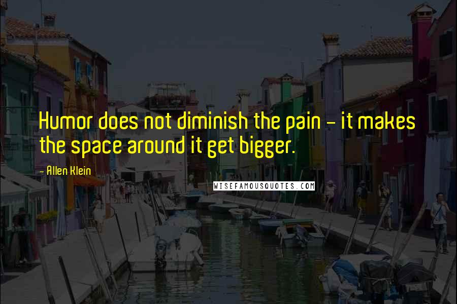 Allen Klein Quotes: Humor does not diminish the pain - it makes the space around it get bigger.