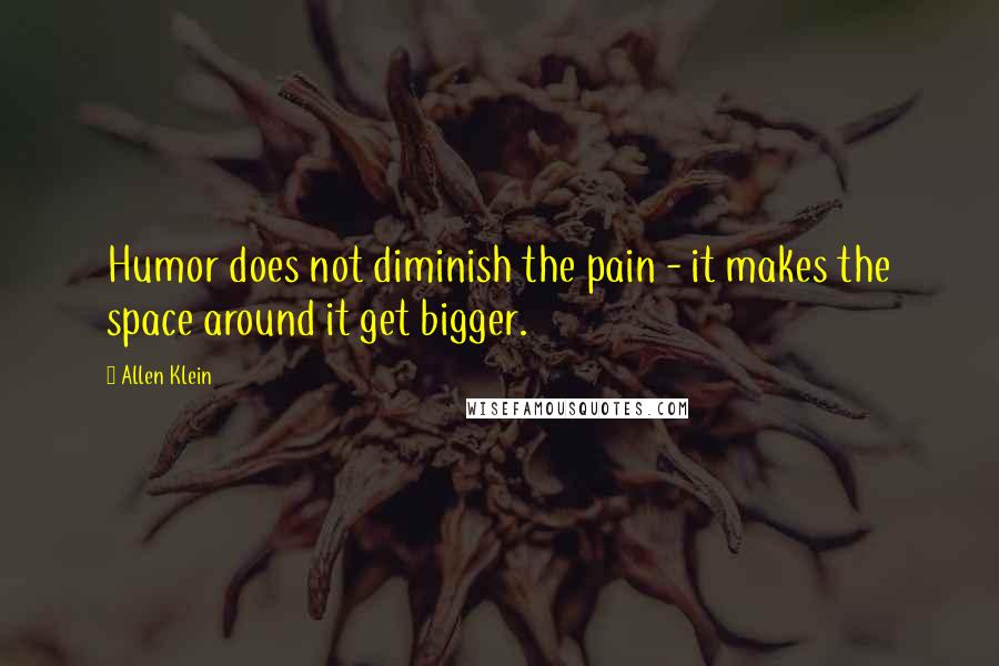 Allen Klein Quotes: Humor does not diminish the pain - it makes the space around it get bigger.