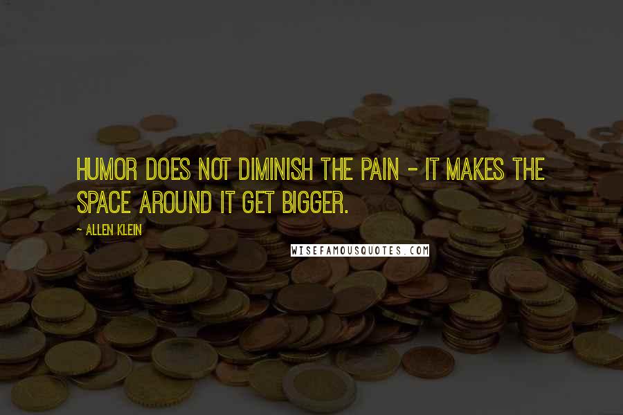 Allen Klein Quotes: Humor does not diminish the pain - it makes the space around it get bigger.