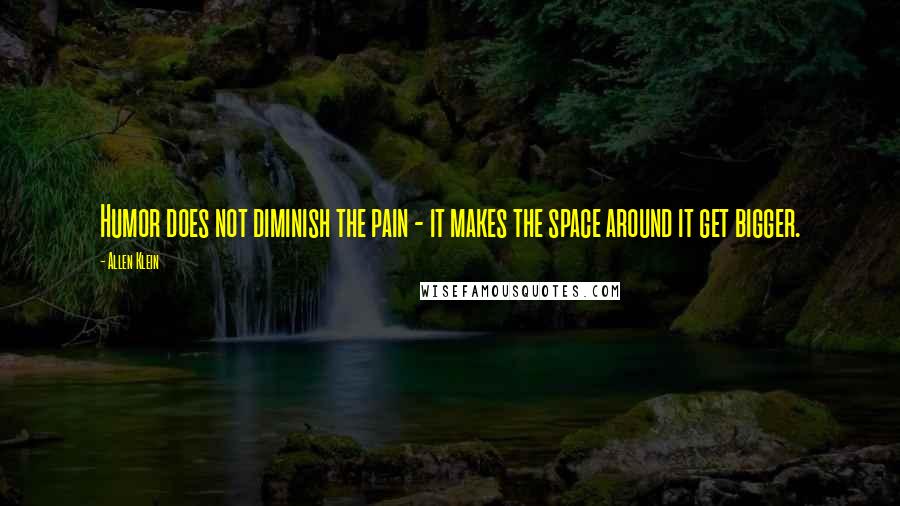 Allen Klein Quotes: Humor does not diminish the pain - it makes the space around it get bigger.