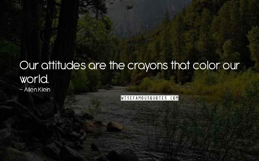 Allen Klein Quotes: Our attitudes are the crayons that color our world.
