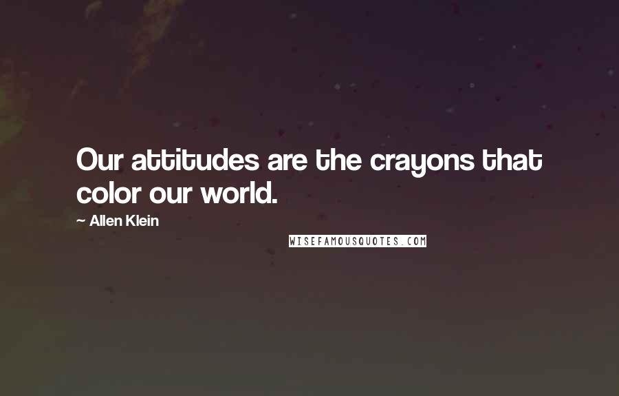 Allen Klein Quotes: Our attitudes are the crayons that color our world.
