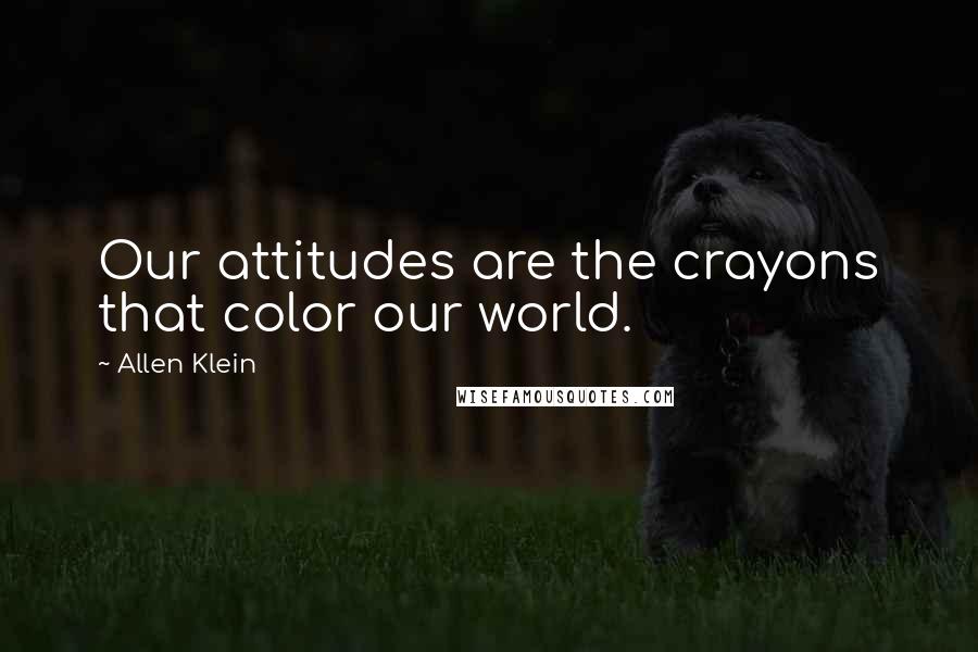 Allen Klein Quotes: Our attitudes are the crayons that color our world.