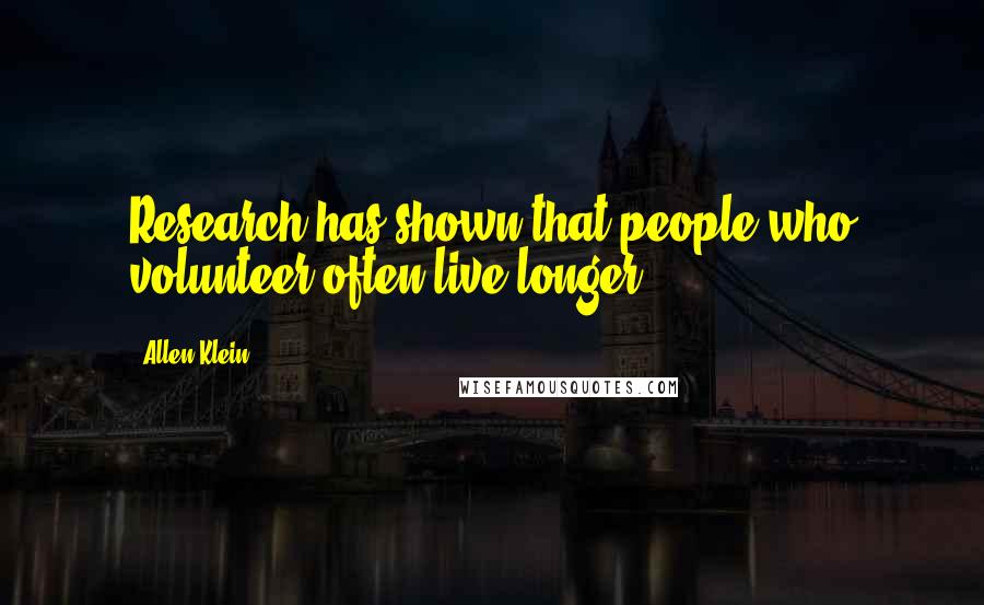 Allen Klein Quotes: Research has shown that people who volunteer often live longer.