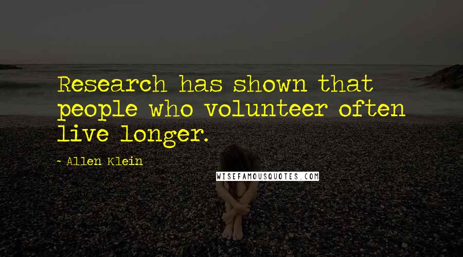 Allen Klein Quotes: Research has shown that people who volunteer often live longer.