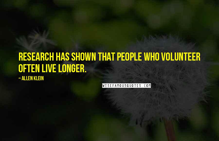 Allen Klein Quotes: Research has shown that people who volunteer often live longer.