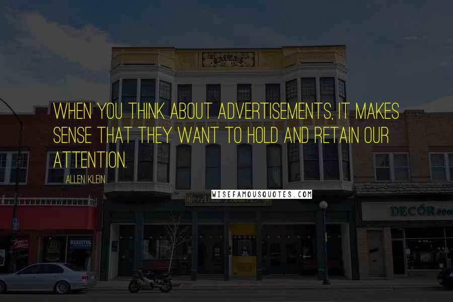 Allen Klein Quotes: When you think about advertisements, it makes sense that they want to hold and retain our attention.