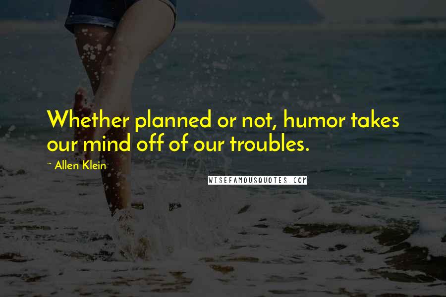 Allen Klein Quotes: Whether planned or not, humor takes our mind off of our troubles.