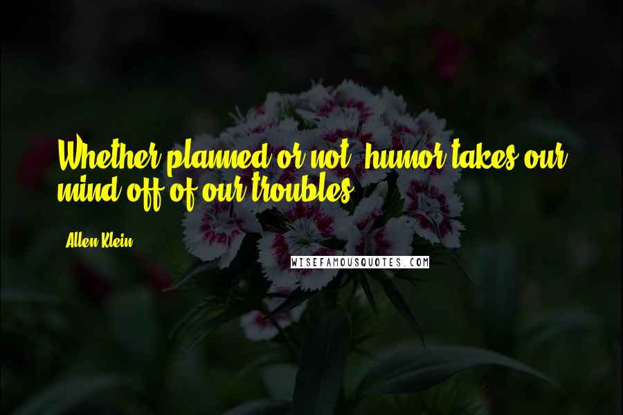 Allen Klein Quotes: Whether planned or not, humor takes our mind off of our troubles.