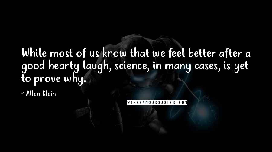 Allen Klein Quotes: While most of us know that we feel better after a good hearty laugh, science, in many cases, is yet to prove why.