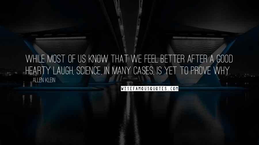 Allen Klein Quotes: While most of us know that we feel better after a good hearty laugh, science, in many cases, is yet to prove why.