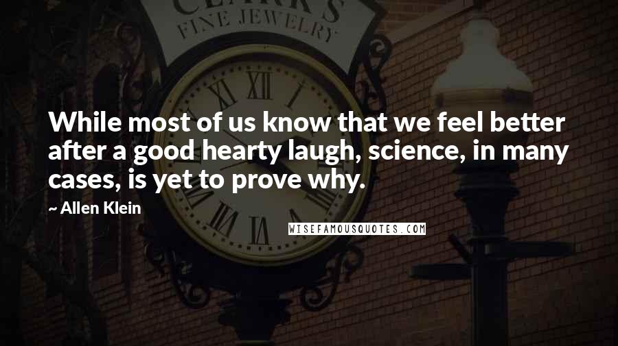 Allen Klein Quotes: While most of us know that we feel better after a good hearty laugh, science, in many cases, is yet to prove why.