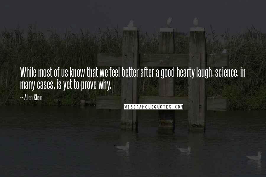 Allen Klein Quotes: While most of us know that we feel better after a good hearty laugh, science, in many cases, is yet to prove why.