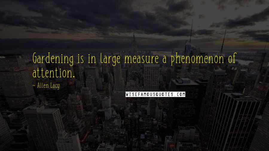 Allen Lacy Quotes: Gardening is in large measure a phenomenon of attention.