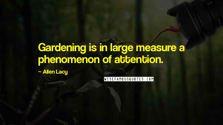 Allen Lacy Quotes: Gardening is in large measure a phenomenon of attention.