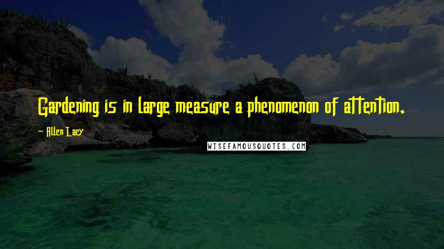 Allen Lacy Quotes: Gardening is in large measure a phenomenon of attention.
