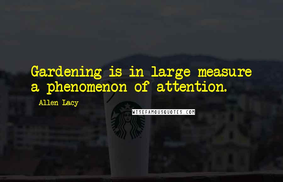 Allen Lacy Quotes: Gardening is in large measure a phenomenon of attention.