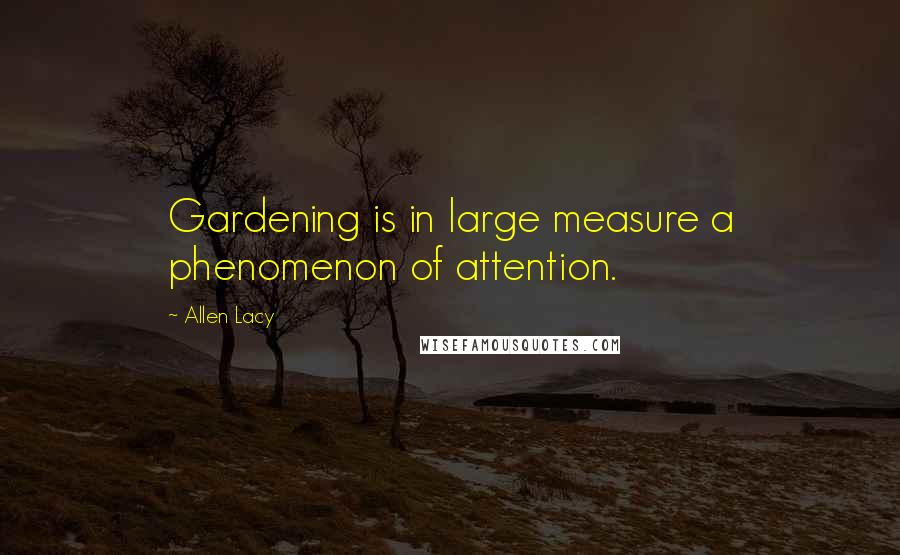 Allen Lacy Quotes: Gardening is in large measure a phenomenon of attention.